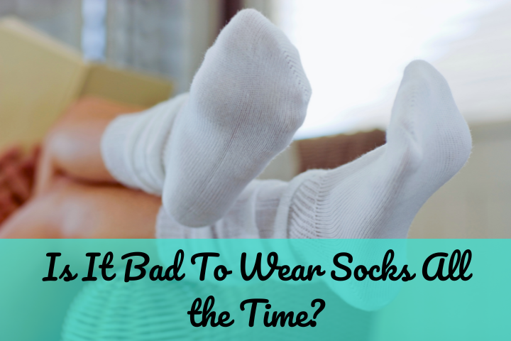 Is It Bad To Wear Socks All The Time